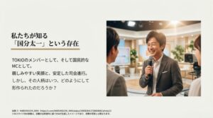 マイクを持ち笑顔で司会を務める現在の姿をイメージした画像と共に、TOKIOメンバー、国民的MCとしての顔を紹介し、その人柄がいかに作られたかを問うスライド