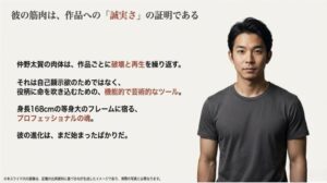 168cmの等身大のフレームに宿る、役柄に命を吹き込むための機能的で芸術的なツールの象徴としての肉体