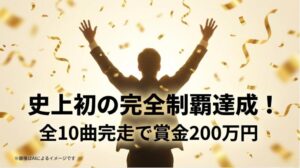 史上初の完全制覇達成と、全10曲完走による賞金200万円獲得を祝うスライド