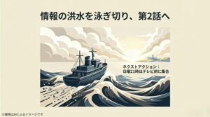 「情報の洪水を泳ぎ切り、第2話へ」というメッセージと、日曜21時のテレビ前集合を促すエンディングスライド