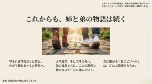 並んで歩く二人の足元のイメージと、弟の成長と共に新たなステージへ進む関係性をまとめたスライド