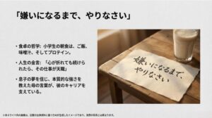 「嫌いになるまでやりなさい」という母の言葉と、ご飯と味噌汁とプロテインというユニークな朝食エピソードのスライド