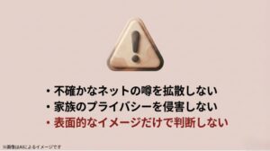 警戒標識のアイコンと共に、不確かな噂の拡散防止や家族のプライバシー尊重を呼びかける注意喚起のスライド
