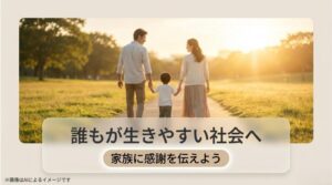 誰もが生きやすい社会へ、家族に感謝を伝えようという前向きなメッセージ